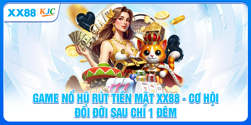 Game Nổ Hũ Rút Tiền Mặt XX88 - Cơ Hội Đổi Đời Sau 1 Đêm