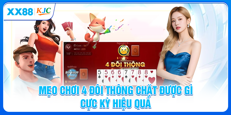 Mẹo chơi 4 đôi thông chặt được gì cực kỳ hiệu quả