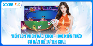 Tiến Lên Miền Bắc XX88 - Kiến Thức Cơ Bản Để Tự Tin Chơi